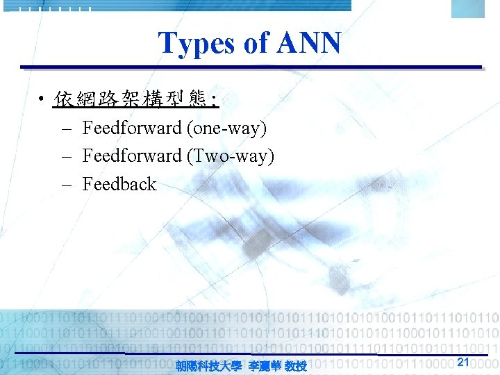 Types of ANN • 依網路架構型態: – Feedforward (one-way) – Feedforward (Two-way) – Feedback 朝陽科技大學 Types of ANN • 依網路架構型態: – Feedforward (one-way) – Feedforward (Two-way) – Feedback 朝陽科技大學