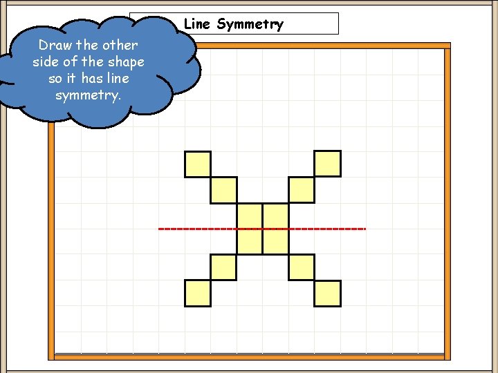 Line Symmetry Draw the other side of the shape so it has line symmetry. Line Symmetry Draw the other side of the shape so it has line symmetry.