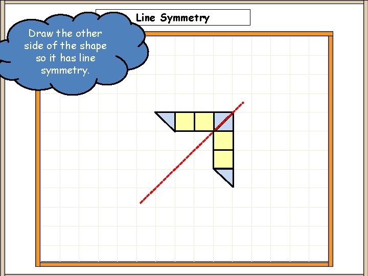 Line Symmetry Draw the other side of the shape so it has line symmetry. Line Symmetry Draw the other side of the shape so it has line symmetry.