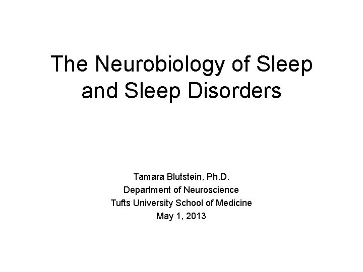 The Neurobiology of Sleep and Sleep Disorders Tamara Blutstein, Ph. D. Department of Neuroscience