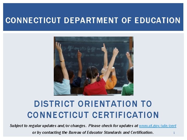 CONNECTICUT DEPARTMENT OF EDUCATION DISTRICT ORIENTATION TO CONNECTICUT CERTIFICATION Subject to regular updates and/or