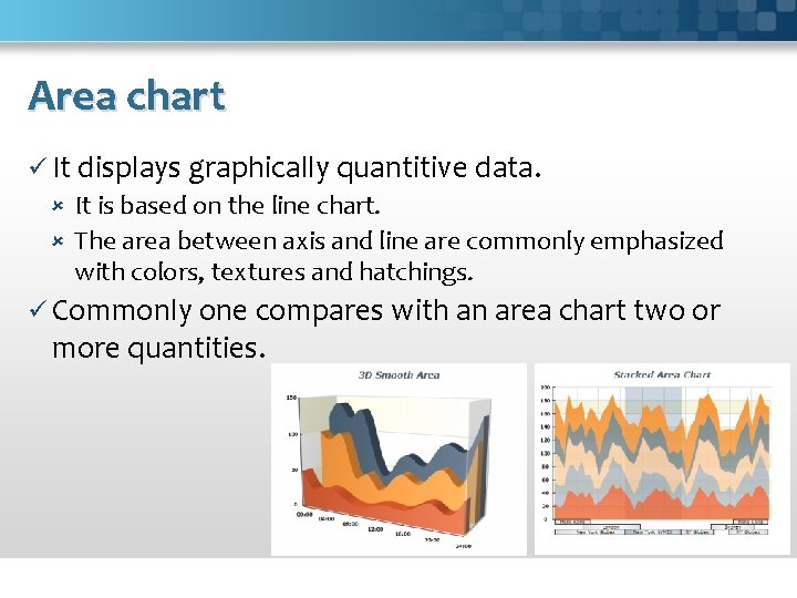 Area chart ü It displays graphically quantitive data. It is based on the line