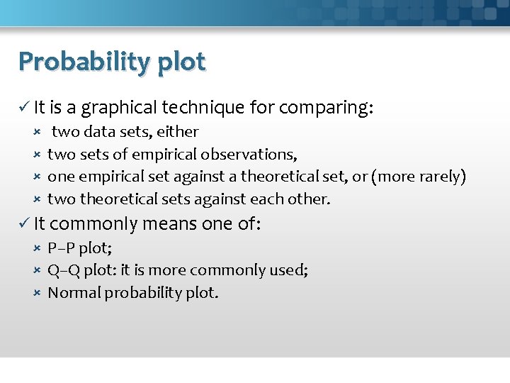 Probability plot ü It is a graphical technique for comparing: two data sets, either