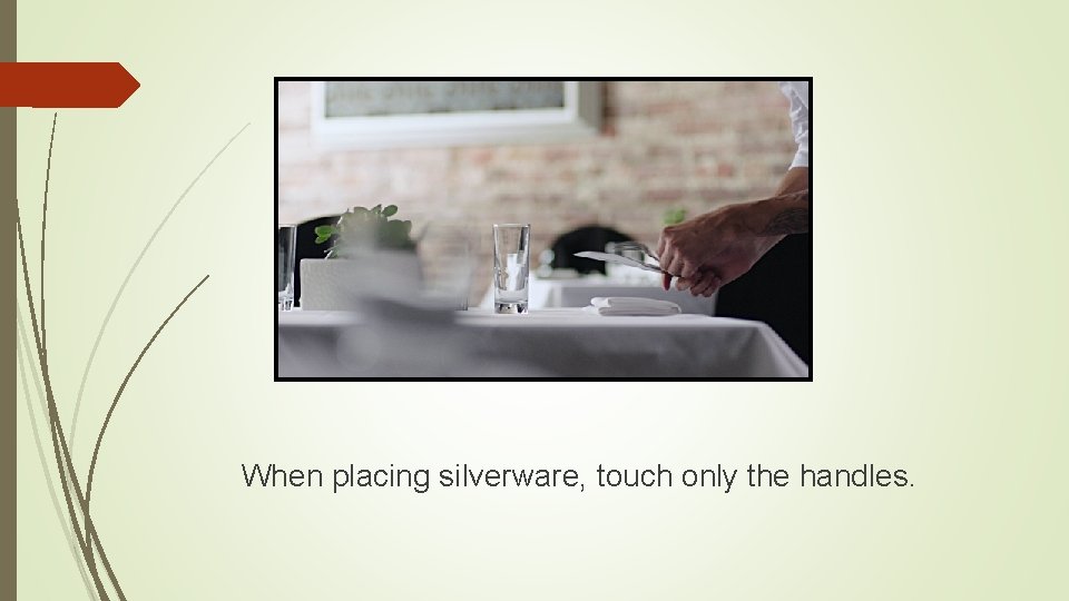 When placing silverware, touch only the handles. 