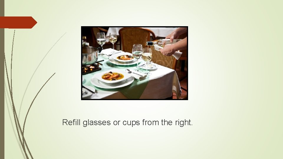 Refill glasses or cups from the right. 