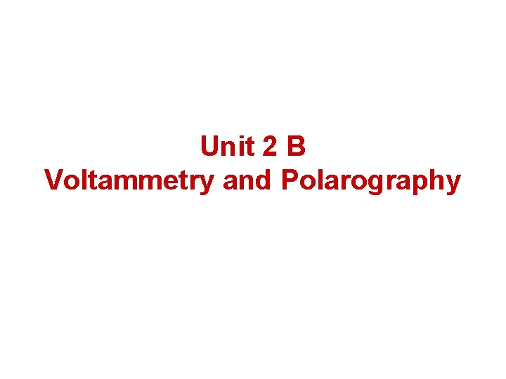 Unit 2 B Voltammetry and Polarography 