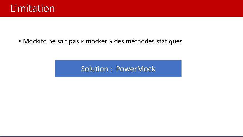 Limitation • Mockito ne sait pas « mocker » des méthodes statiques Solution :