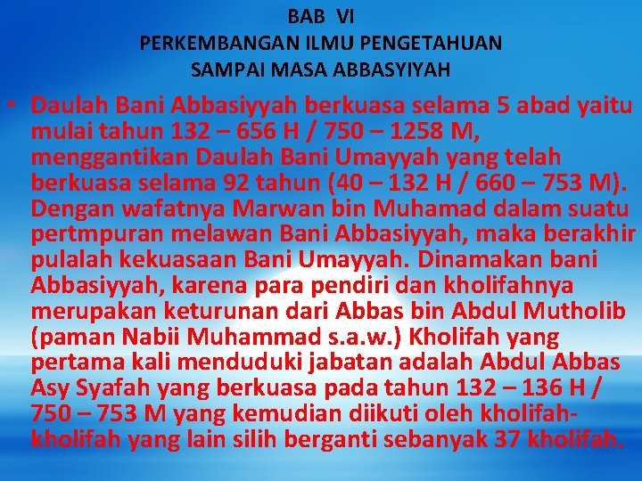 BAB VI PERKEMBANGAN ILMU PENGETAHUAN SAMPAI MASA ABBASYIYAH • Daulah Bani Abbasiyyah berkuasa selama