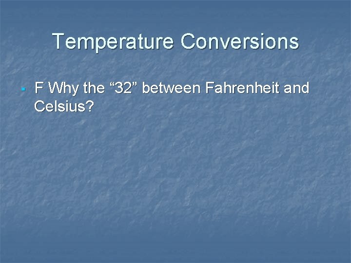 Temperature Conversions § F Why the “ 32” between Fahrenheit and Celsius? 