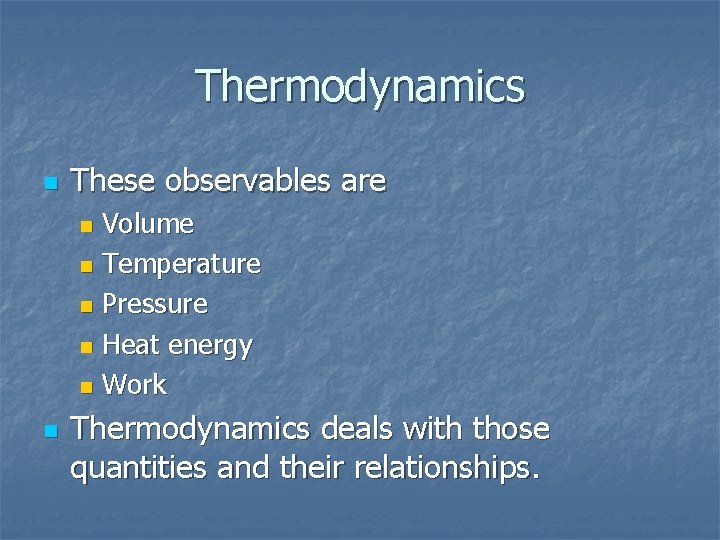 Thermodynamics n These observables are Volume n Temperature n Pressure n Heat energy n