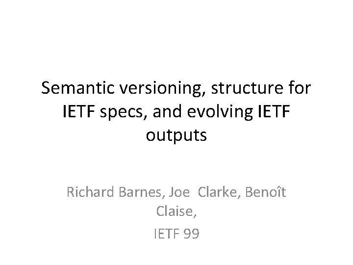 Semantic versioning, structure for IETF specs, and evolving IETF outputs Richard Barnes, Joe Clarke, Semantic versioning, structure for IETF specs, and evolving IETF outputs Richard Barnes, Joe Clarke,