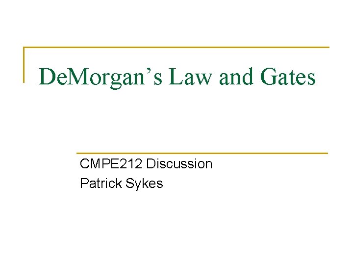 De. Morgan’s Law and Gates CMPE 212 Discussion Patrick Sykes 