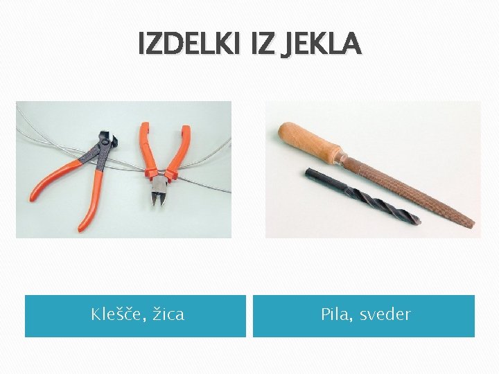 IZDELKI IZ JEKLA Klešče, žica Pila, sveder IZDELKI IZ JEKLA Klešče, žica Pila, sveder