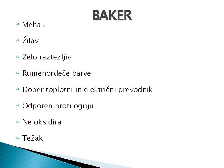 BAKER Mehak Žilav Zelo raztezljiv Rumenordeče barve Dober toplotni in električni prevodnik Odporen proti BAKER Mehak Žilav Zelo raztezljiv Rumenordeče barve Dober toplotni in električni prevodnik Odporen proti