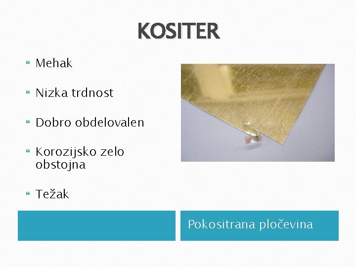 KOSITER Mehak Nizka trdnost Dobro obdelovalen Korozijsko zelo obstojna Težak Pokositrana pločevina KOSITER Mehak Nizka trdnost Dobro obdelovalen Korozijsko zelo obstojna Težak Pokositrana pločevina