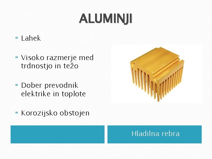 ALUMINJI Lahek Visoko razmerje med trdnostjo in težo Dober prevodnik elektrike in toplote Korozijsko ALUMINJI Lahek Visoko razmerje med trdnostjo in težo Dober prevodnik elektrike in toplote Korozijsko