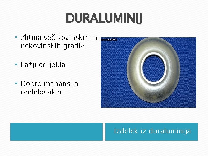 DURALUMINIJ Zlitina več kovinskih in nekovinskih gradiv Lažji od jekla Dobro mehansko obdelovalen Izdelek DURALUMINIJ Zlitina več kovinskih in nekovinskih gradiv Lažji od jekla Dobro mehansko obdelovalen Izdelek