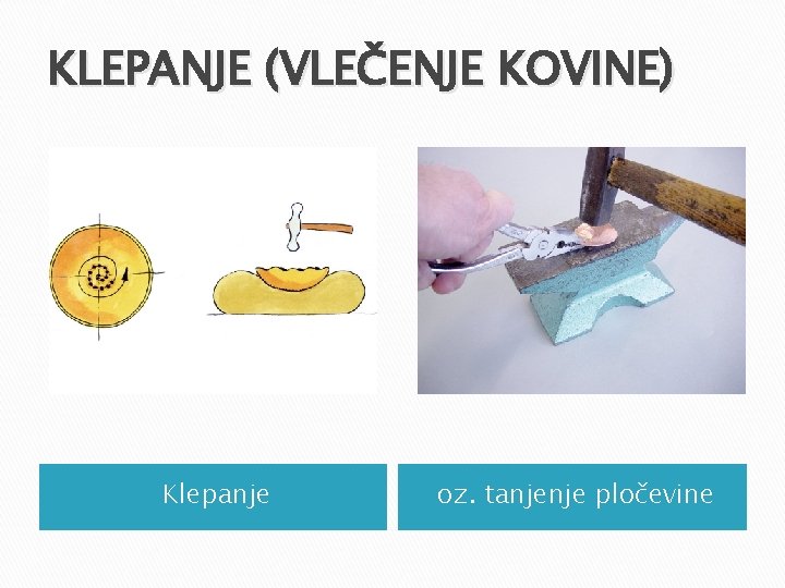 KLEPANJE (VLEČENJE KOVINE) Klepanje oz. tanjenje pločevine KLEPANJE (VLEČENJE KOVINE) Klepanje oz. tanjenje pločevine