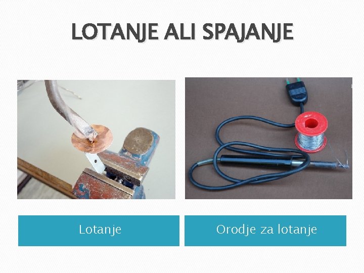 LOTANJE ALI SPAJANJE Lotanje Orodje za lotanje LOTANJE ALI SPAJANJE Lotanje Orodje za lotanje