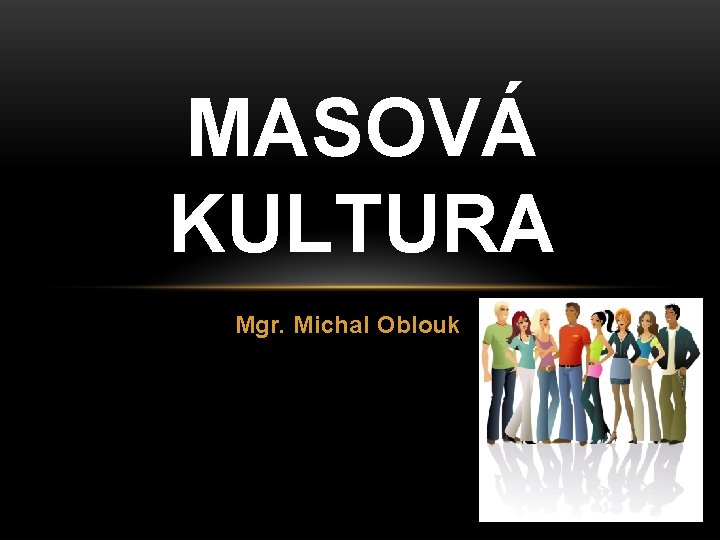 MASOVÁ KULTURA Mgr. Michal Oblouk 