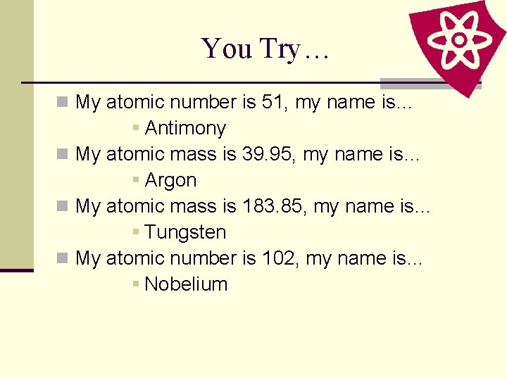 You Try… n My atomic number is 51, my name is… § Antimony n You Try… n My atomic number is 51, my name is… § Antimony n
