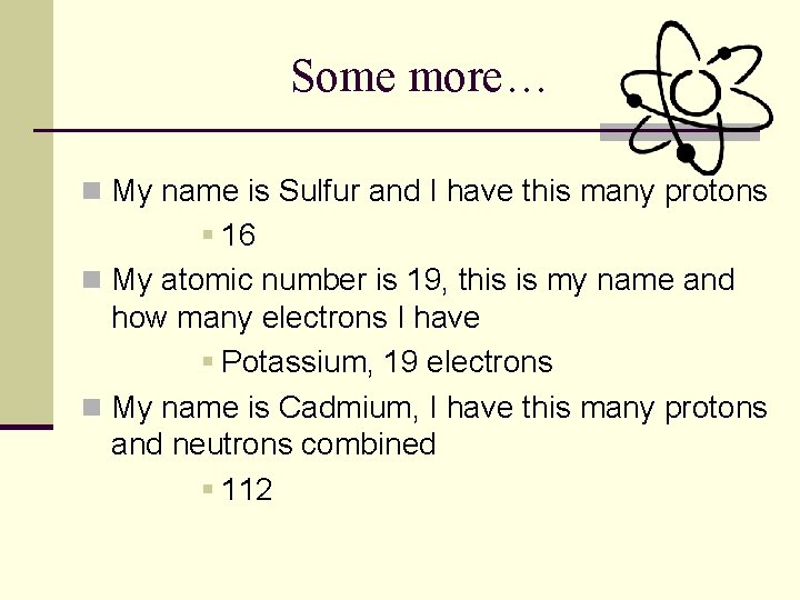 Some more… n My name is Sulfur and I have this many protons § Some more… n My name is Sulfur and I have this many protons §