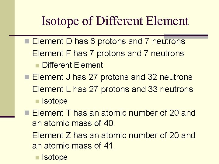 Isotope of Different Element n Element D has 6 protons and 7 neutrons Element Isotope of Different Element n Element D has 6 protons and 7 neutrons Element