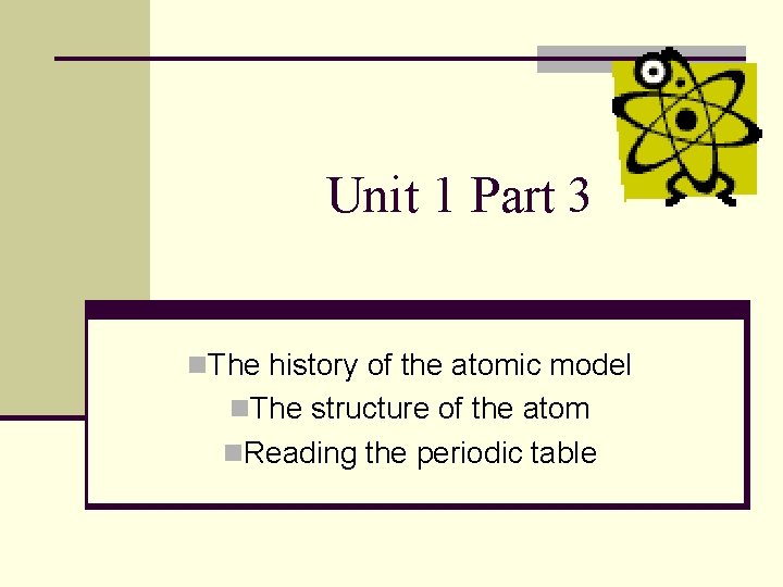 Unit 1 Part 3 n. The history of the atomic model n. The structure Unit 1 Part 3 n. The history of the atomic model n. The structure