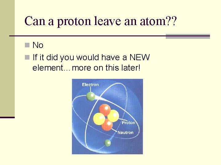 Can a proton leave an atom? ? n No n If it did you Can a proton leave an atom? ? n No n If it did you