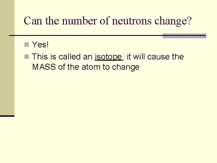 Can the number of neutrons change? n Yes! n This is called an isotope, Can the number of neutrons change? n Yes! n This is called an isotope,