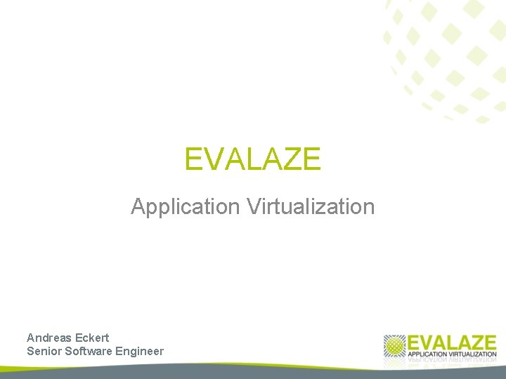 EVALAZE Application Virtualization Andreas Eckert Senior Software Engineer 