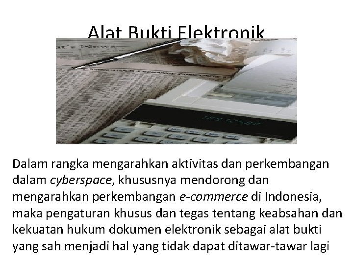 Alat Bukti Elektronik Dalam rangka mengarahkan aktivitas dan perkembangan dalam cyberspace, khususnya mendorong dan