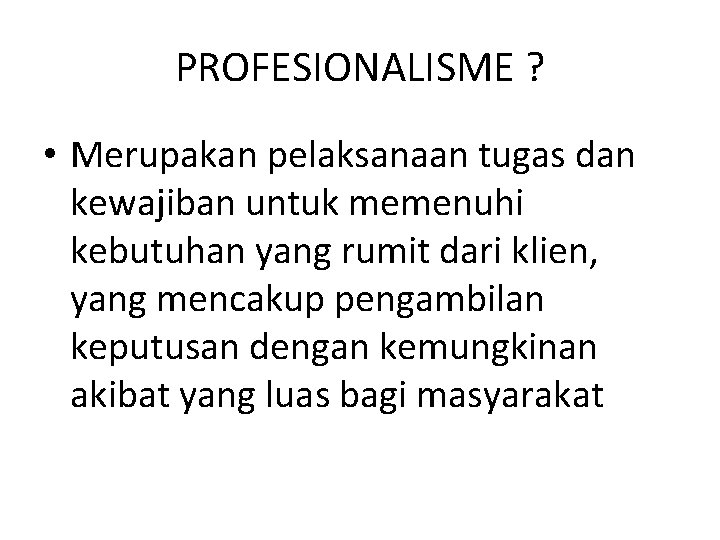 PROFESIONALISME ? • Merupakan pelaksanaan tugas dan kewajiban untuk memenuhi kebutuhan yang rumit dari