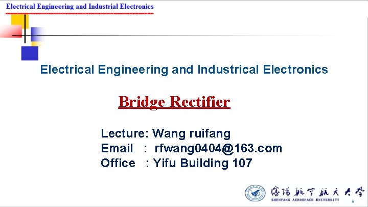 Electrical Engineering and Industrical Electronics Bridge Rectifier Lecture: Wang ruifang Email : rfwang 0404@163.