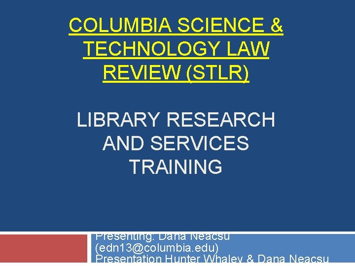 COLUMBIA SCIENCE & TECHNOLOGY LAW REVIEW (STLR) LIBRARY RESEARCH AND SERVICES TRAINING Presenting: Dana