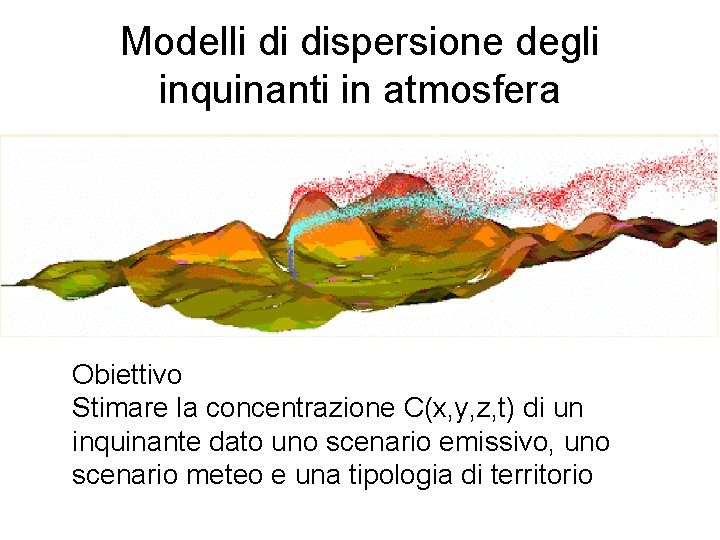 Modelli di dispersione degli inquinanti in atmosfera Obiettivo Stimare la concentrazione C(x, y, z,