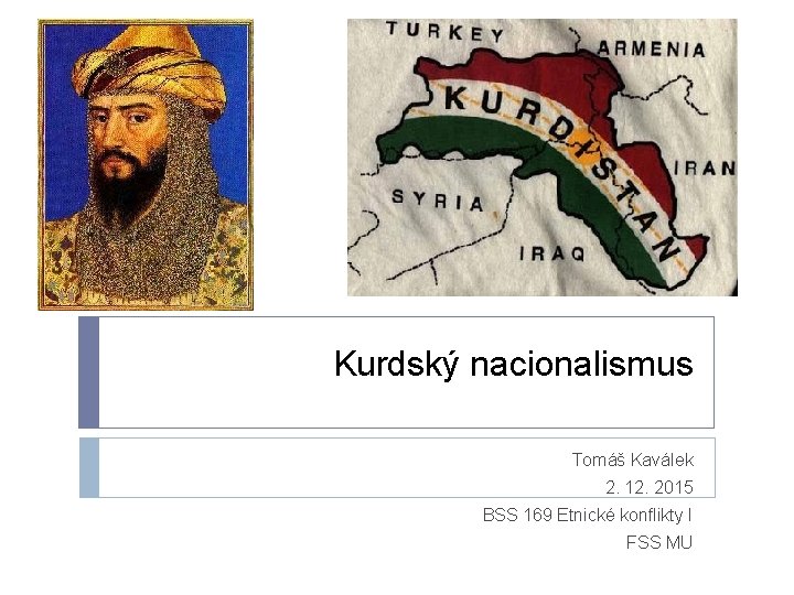 Kurdský nacionalismus Tomáš Kaválek 2. 12. 2015 BSS 169 Etnické konflikty I FSS MU