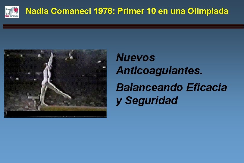 Nadia Comaneci 1976: Primer 10 en una Olimpiada Nuevos Anticoagulantes. Balanceando Eficacia y Seguridad