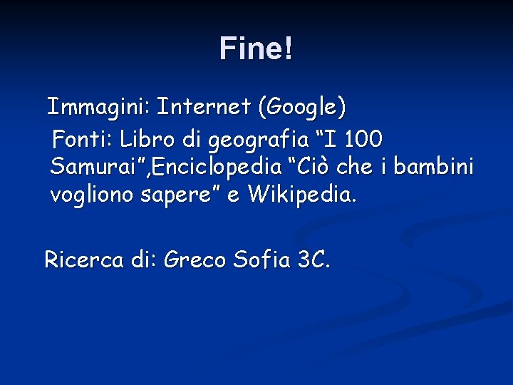 Fine! Immagini: Internet (Google) Fonti: Libro di geografia “I 100 Samurai”, Enciclopedia “Ciò che