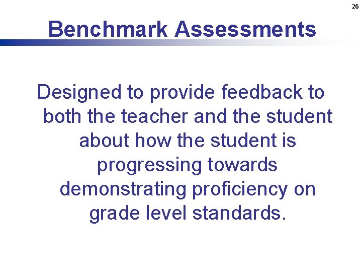 26 Benchmark Assessments Designed to provide feedback to both the teacher and the student