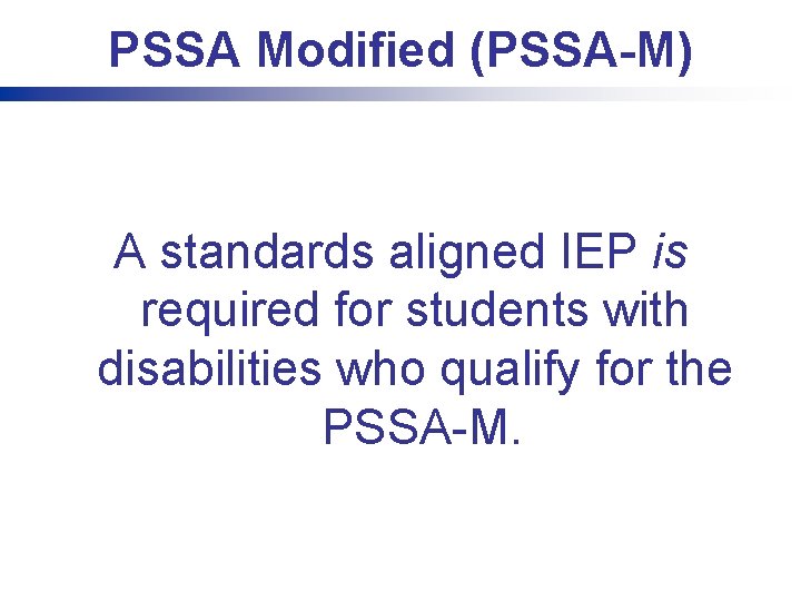PSSA Modified (PSSA-M) A standards aligned IEP is required for students with disabilities who
