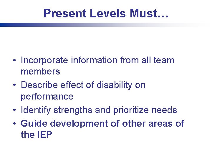 Present Levels Must… • Incorporate information from all team members • Describe effect of