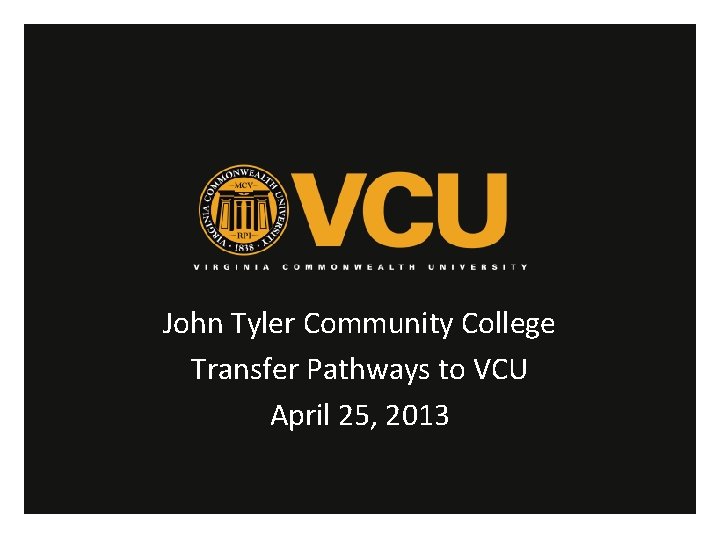 John Tyler Community College Transfer Pathways to VCU April 25, 2013 