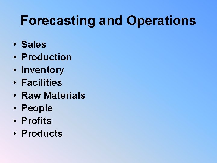 Forecasting and Operations • • Sales Production Inventory Facilities Raw Materials People Profits Products