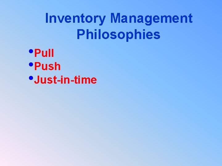 Inventory Management Philosophies • Pull • Push • Just-in-time 