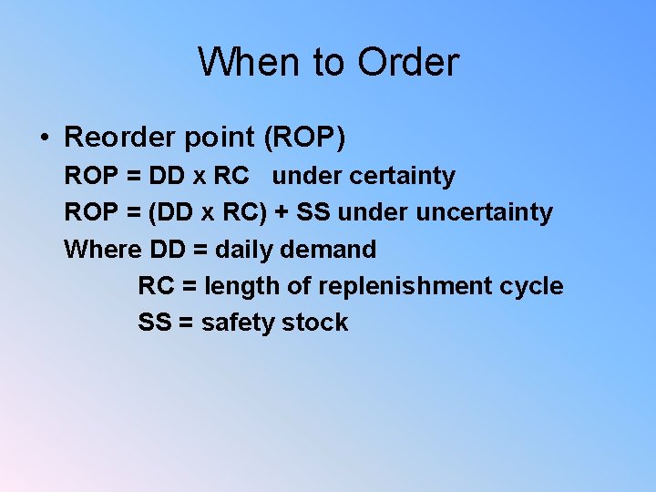 When to Order • Reorder point (ROP) ROP = DD x RC under certainty