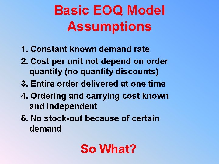 Basic EOQ Model Assumptions 1. Constant known demand rate 2. Cost per unit not