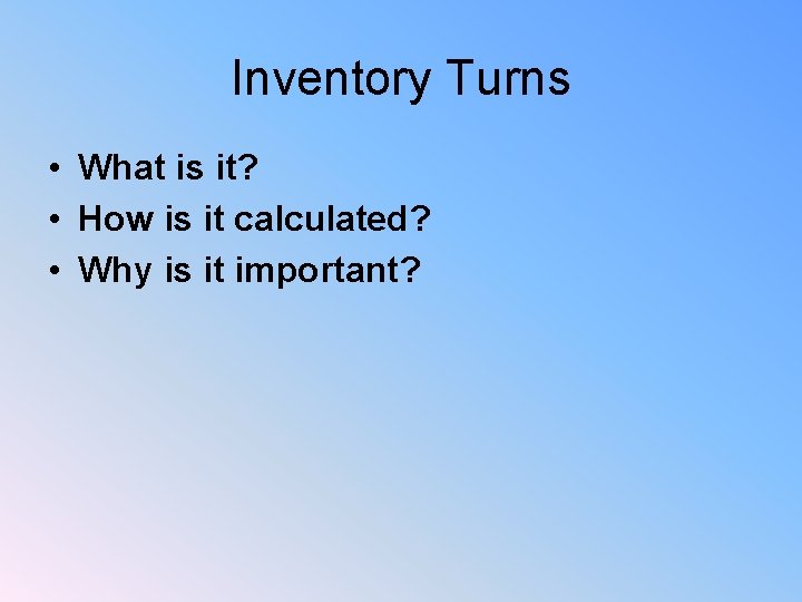 Inventory Turns • What is it? • How is it calculated? • Why is