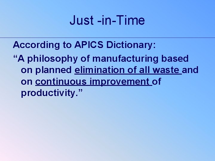 Just -in-Time According to APICS Dictionary: “A philosophy of manufacturing based on planned elimination