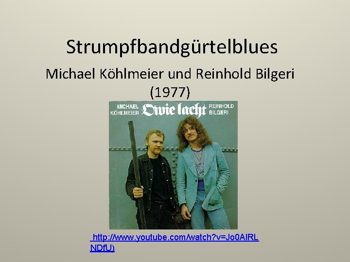 Strumpfbandgürtelblues Michael Köhlmeier und Reinhold Bilgeri (1977) http: //www. youtube. com/watch? v=Jo 0 Al.